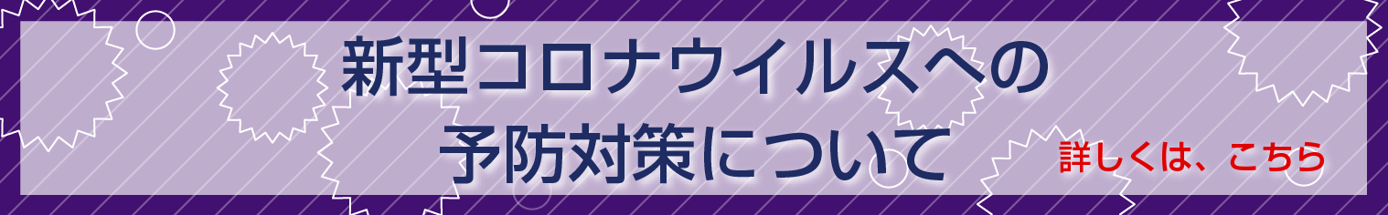 新型コロナウイルスへの予防対策について 詳しくは、こちら